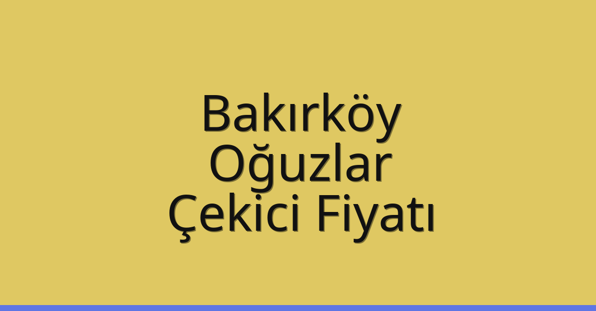 Bakırköy Çekici Fiyatı – Oğuzlar Oto Kurtarıcı Ücreti