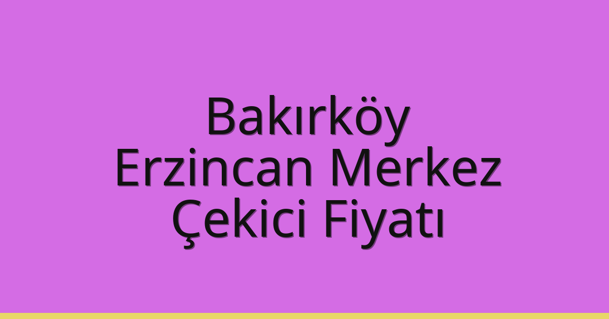 Bakırköy Çekici Fiyatı – Erzincan Merkez Oto Kurtarıcı Ücreti