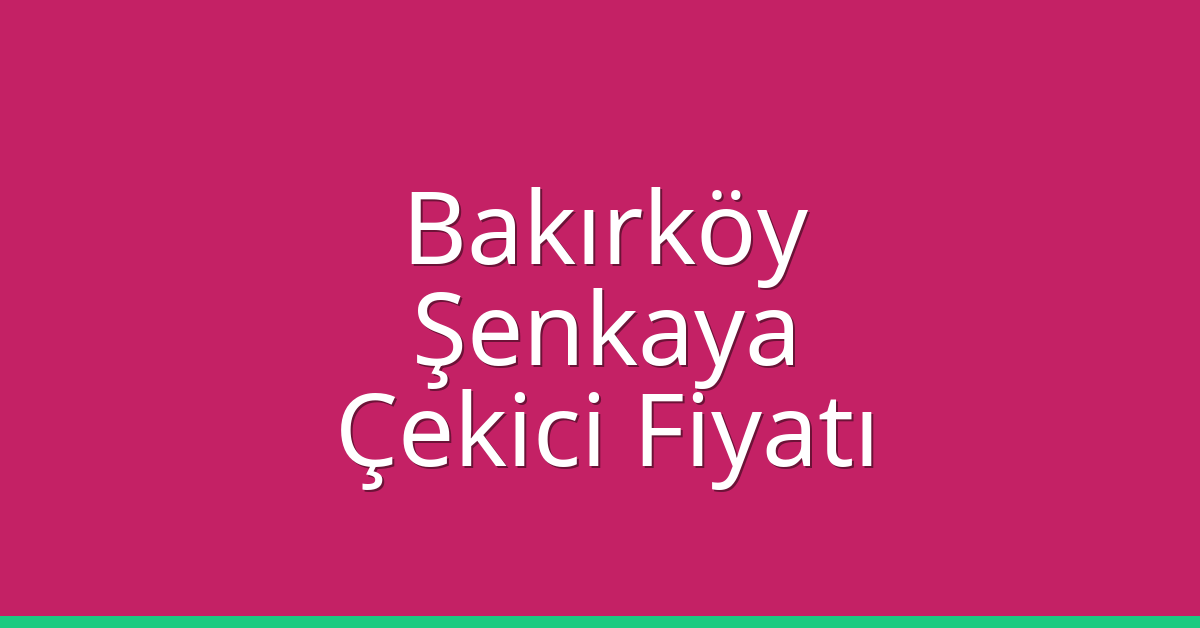 Bakırköy Çekici Fiyatı – Şenkaya Oto Kurtarıcı Ücreti