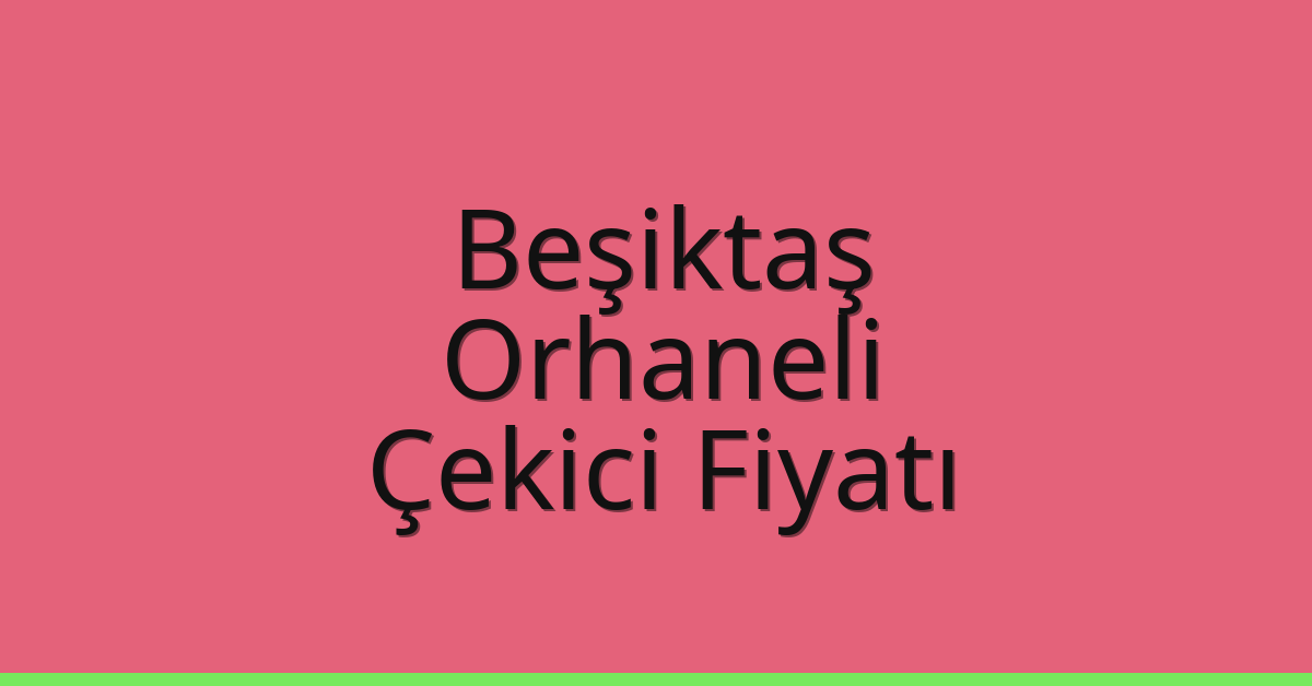Beşiktaş Çekici Fiyatı – Orhaneli Oto Kurtarıcı Ücreti