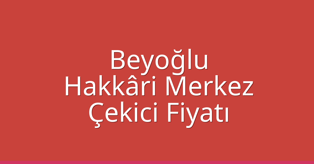 Beyoğlu Çekici Fiyatı – Hakkâri Merkez Oto Kurtarıcı Ücreti