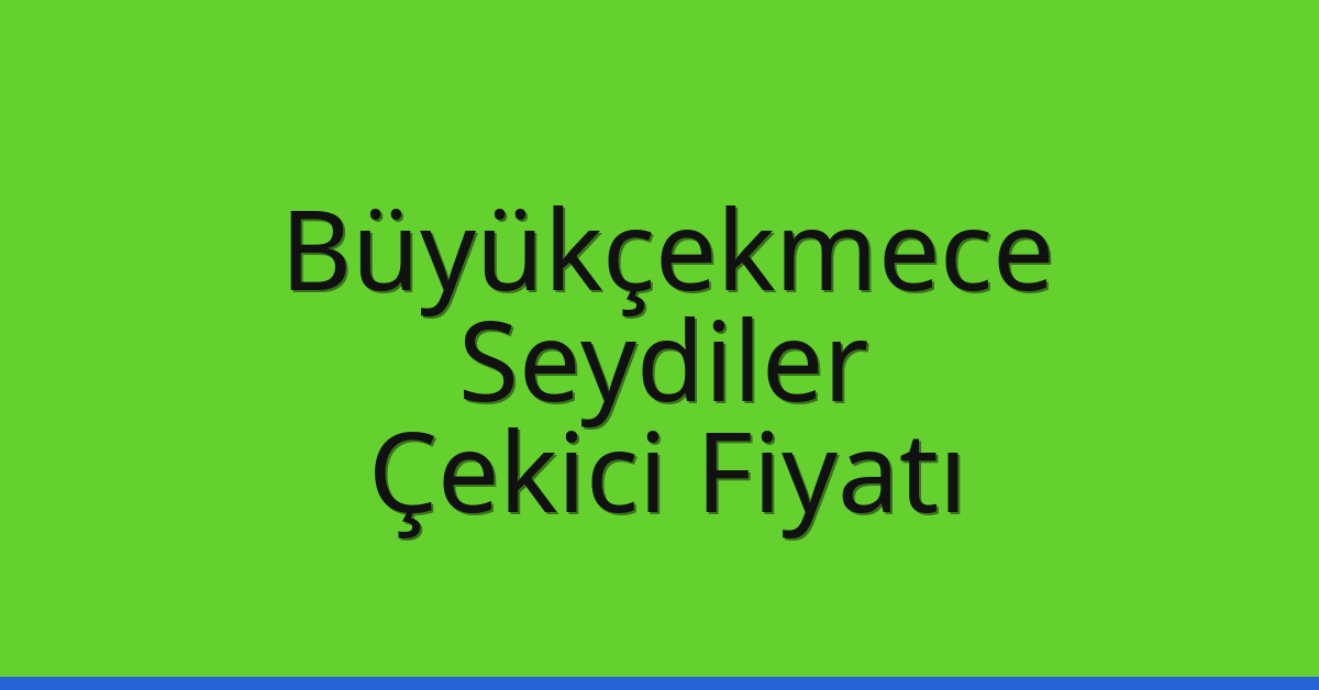 Büyükçekmece Çekici Fiyatı – Seydiler Oto Kurtarıcı Ücreti