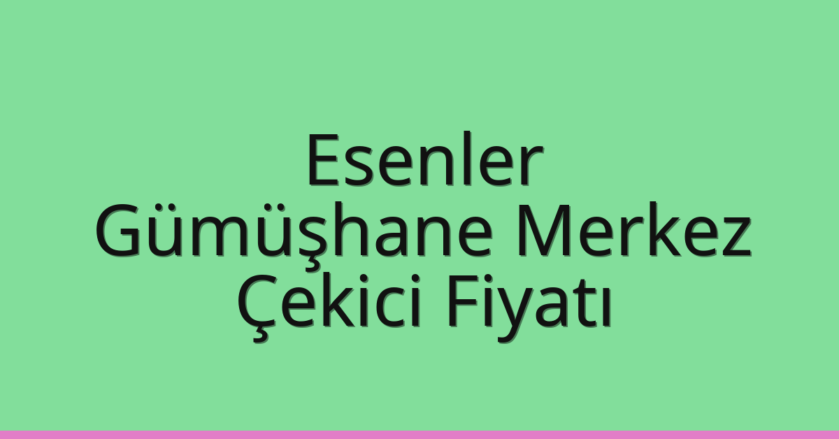 Esenler Çekici Fiyatı – Gümüşhane Merkez Oto Kurtarıcı Ücreti
