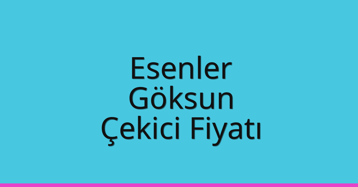 Esenler Çekici Fiyatı – Göksun Oto Kurtarıcı Ücreti