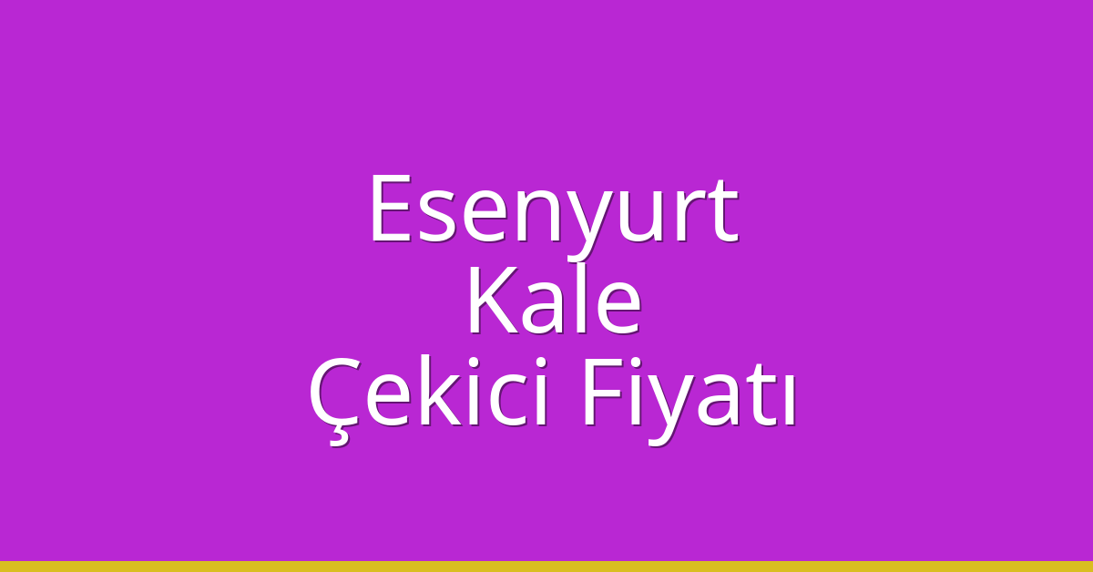 Esenyurt Çekici Fiyatı – Kale Oto Kurtarıcı Ücreti