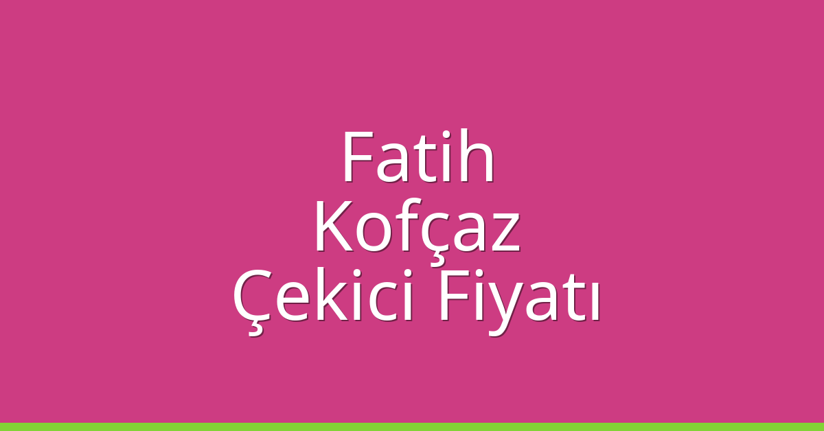 Fatih Çekici Fiyatı – Kofçaz Oto Kurtarıcı Ücreti