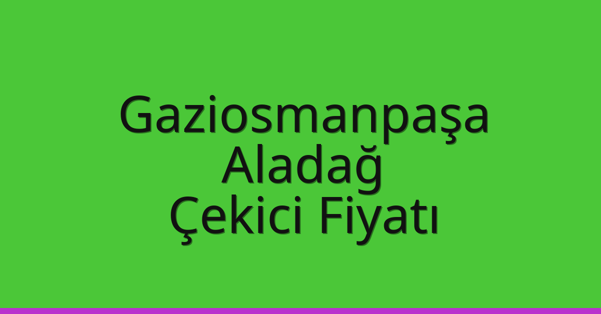 Gaziosmanpaşa Çekici Fiyatı – Aladağ Oto Kurtarıcı Ücreti