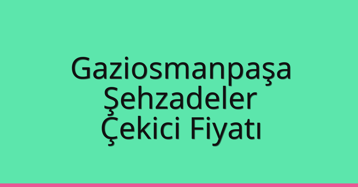Gaziosmanpaşa Çekici Fiyatı – Şehzadeler Oto Kurtarıcı Ücreti