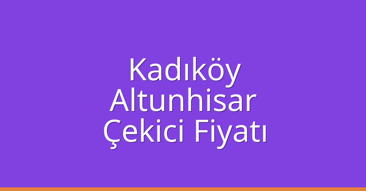 Kadıköy Çekici Fiyatı – Altunhisar Oto Kurtarıcı Ücreti
