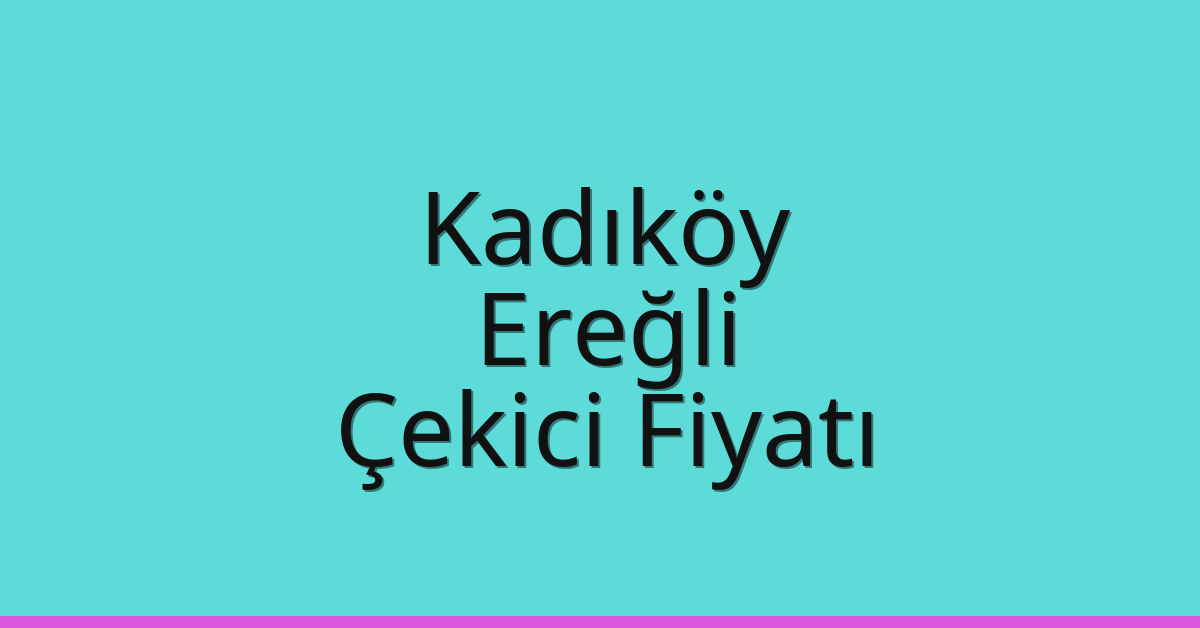 Kadıköy Çekici Fiyatı – Ereğli Oto Kurtarıcı Ücreti