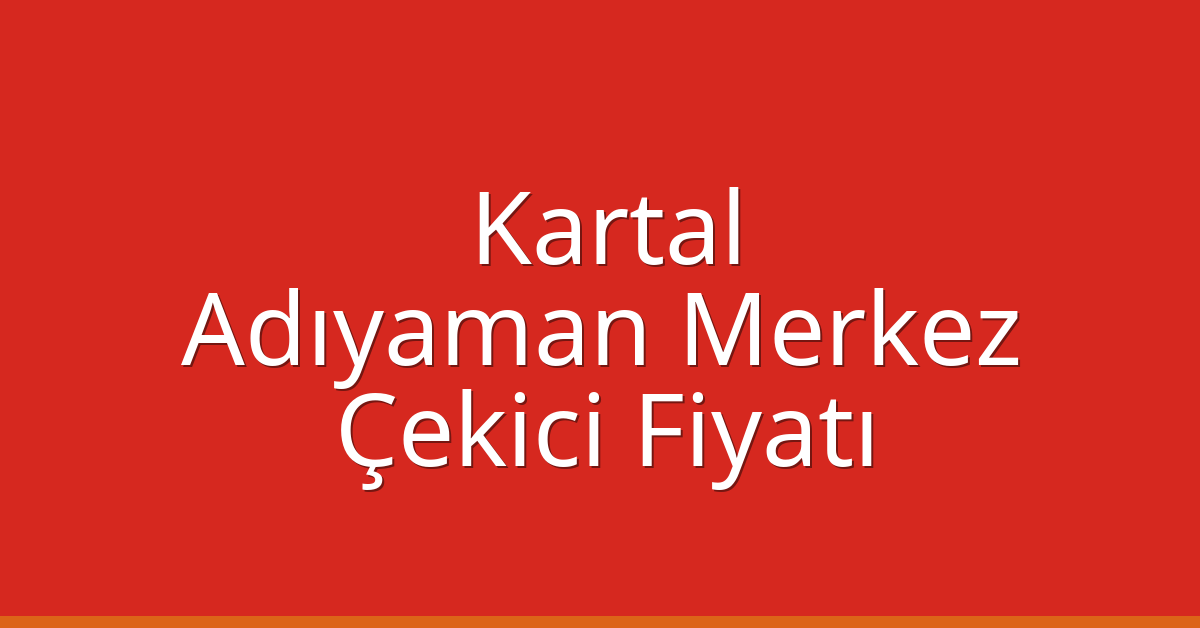 Kartal Çekici Fiyatı – Adıyaman Merkez Oto Kurtarıcı Ücreti