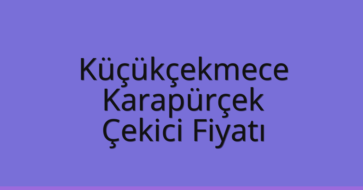 Küçükçekmece Çekici Fiyatı – Karapürçek Oto Kurtarıcı Ücreti
