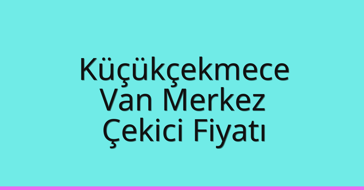 Küçükçekmece Çekici Fiyatı – Van Merkez Oto Kurtarıcı Ücreti