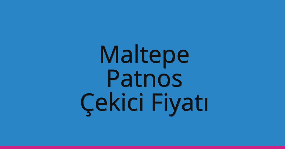 Maltepe Çekici Fiyatı – Patnos Oto Kurtarıcı Ücreti