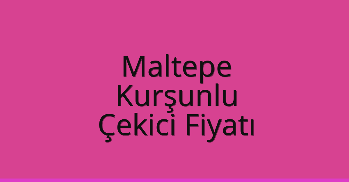 Maltepe Çekici Fiyatı – Kurşunlu Oto Kurtarıcı Ücreti