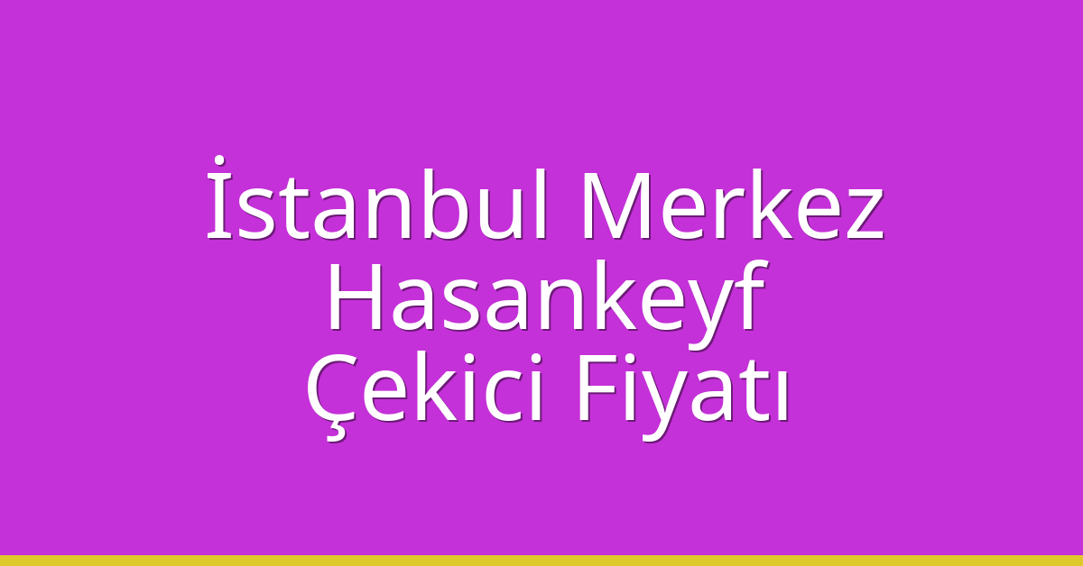 İstanbul Merkez Çekici Fiyatı – Hasankeyf Oto Kurtarıcı Ücreti