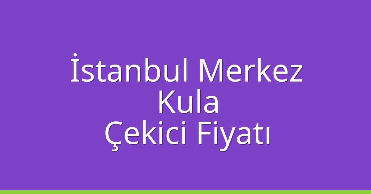 İstanbul Merkez Çekici Fiyatı – Kula Oto Kurtarıcı Ücreti