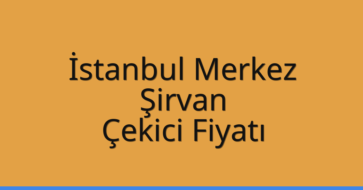 İstanbul Merkez Çekici Fiyatı – Şirvan Oto Kurtarıcı Ücreti