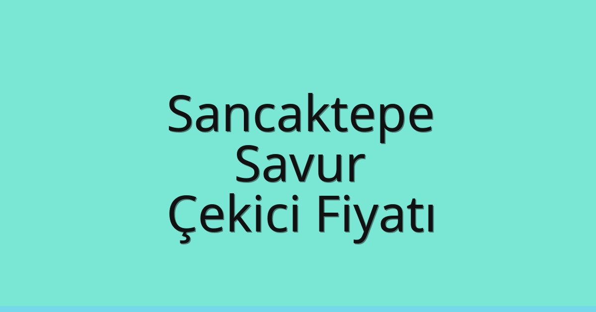 Sancaktepe Çekici Fiyatı – Savur Oto Kurtarıcı Ücreti