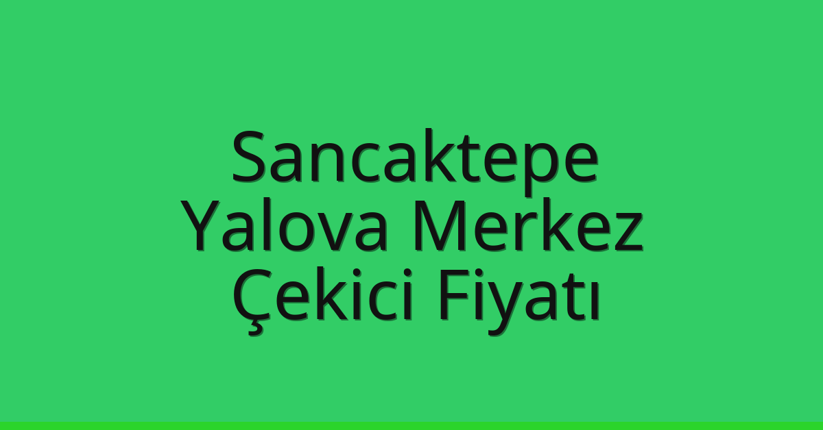 Sancaktepe Çekici Fiyatı – Yalova Merkez Oto Kurtarıcı Ücreti