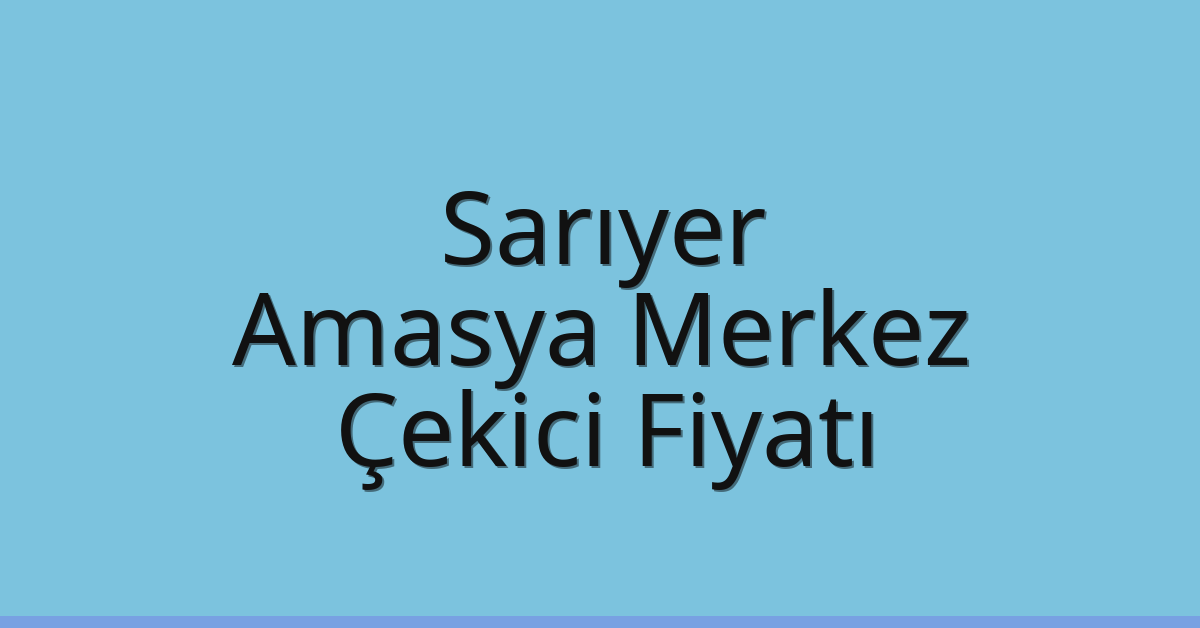 Sarıyer Çekici Fiyatı – Amasya Merkez Oto Kurtarıcı Ücreti