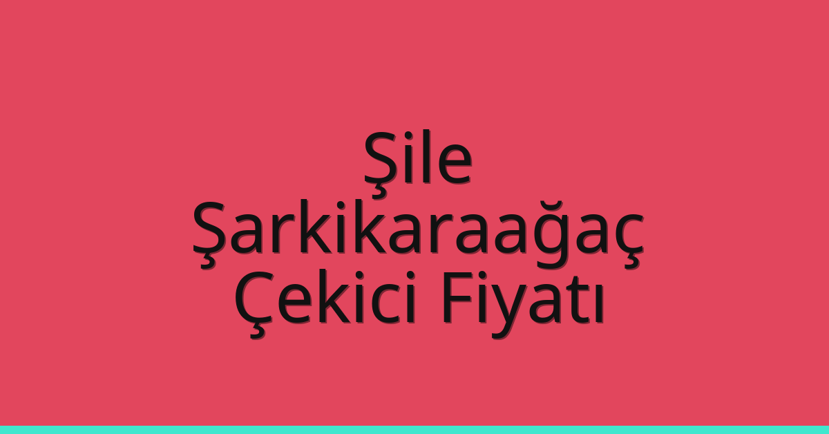Şile Çekici Fiyatı – Şarkikaraağaç Oto Kurtarıcı Ücreti