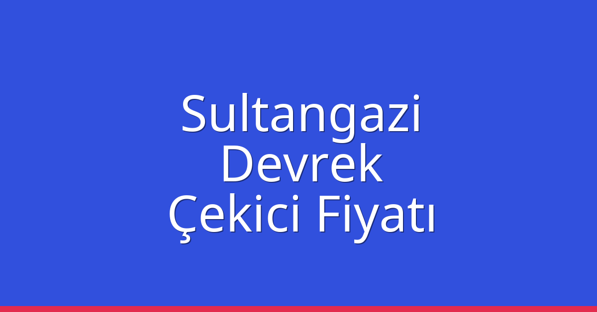 Sultangazi Çekici Fiyatı – Devrek Oto Kurtarıcı Ücreti