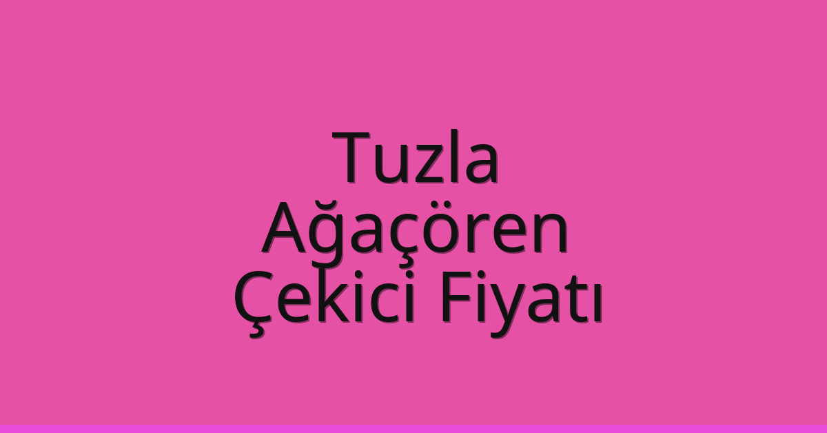 Tuzla Çekici Fiyatı – Ağaçören Oto Kurtarıcı Ücreti