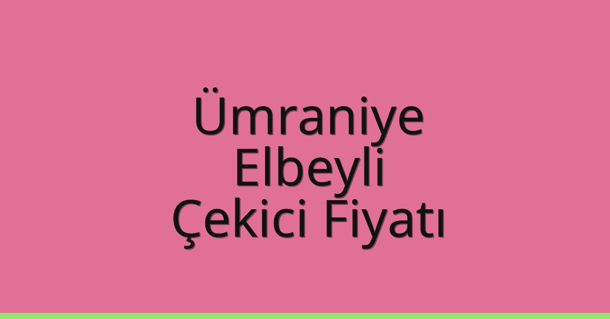 Ümraniye Çekici Fiyatı – Elbeyli Oto Kurtarıcı Ücreti