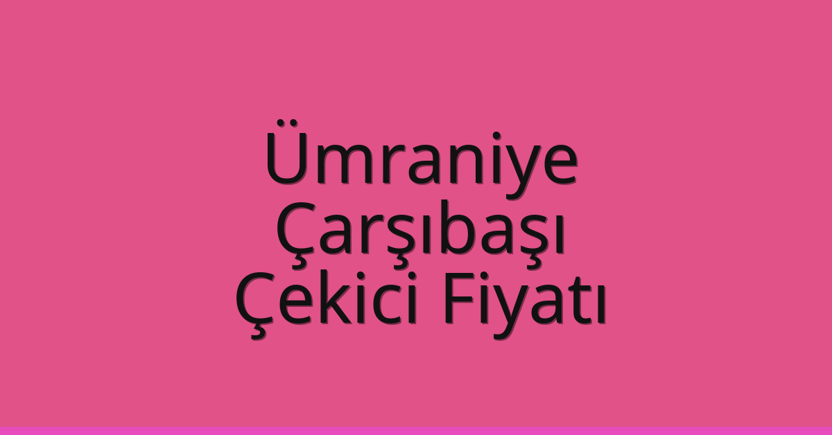 Ümraniye Çekici Fiyatı – Çarşıbaşı Oto Kurtarıcı Ücreti