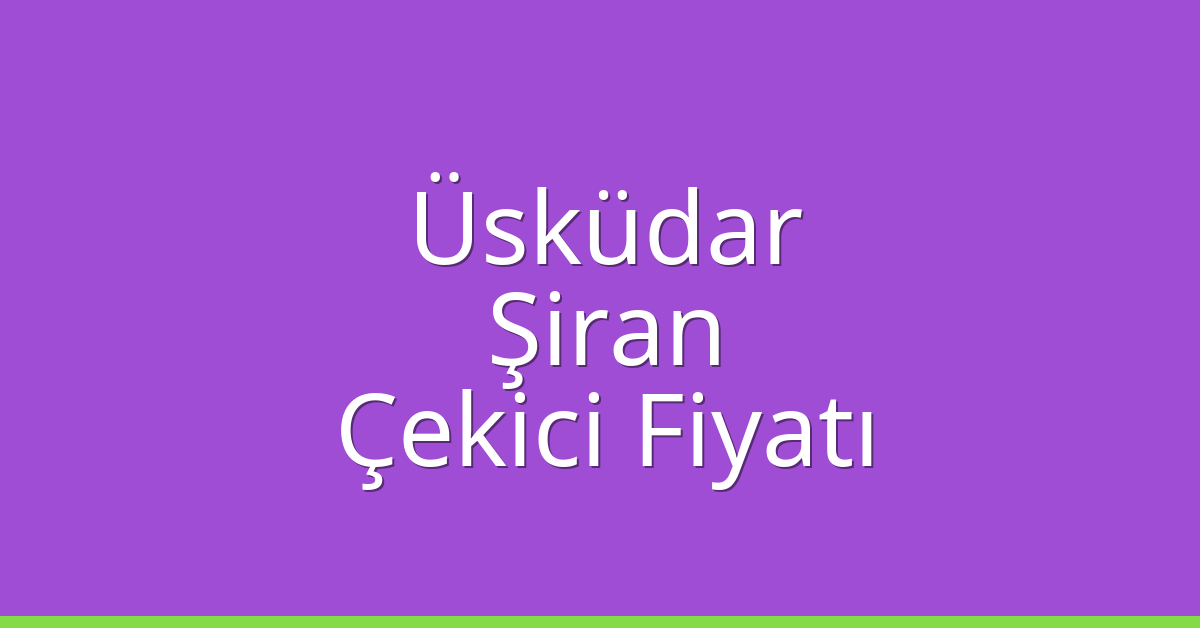 Üsküdar Çekici Fiyatı – Şiran Oto Kurtarıcı Ücreti