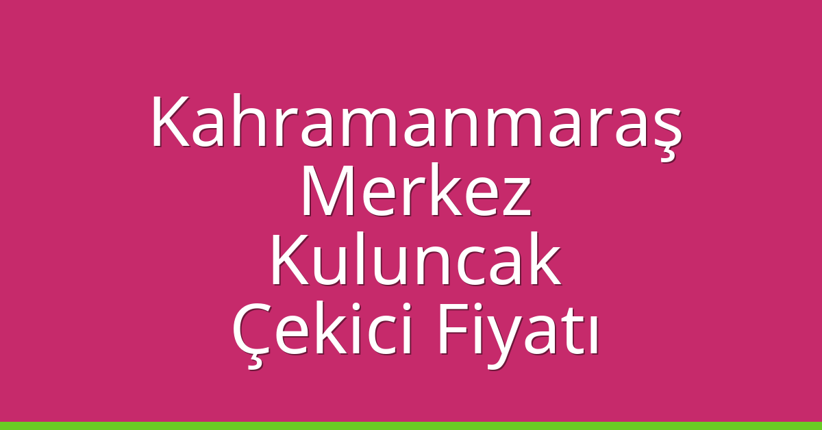Kahramanmaraş Merkez Çekici Fiyatı – Kuluncak Oto Kurtarıcı Ücreti