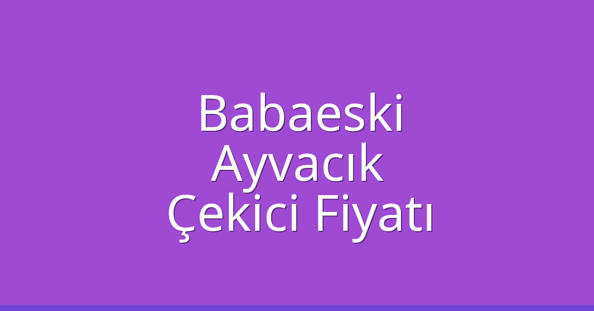 Babaeski Çekici Fiyatı - Ayvacık Oto Kurtarıcı Ücreti Babaeski Çekici Fiyatı – Ayvacık Oto Kurtarıcı Ücreti