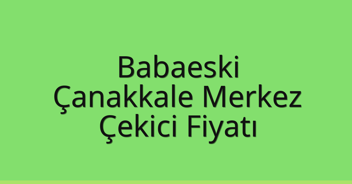 Babaeski Çekici Fiyatı – Çanakkale Merkez Oto Kurtarıcı Ücreti