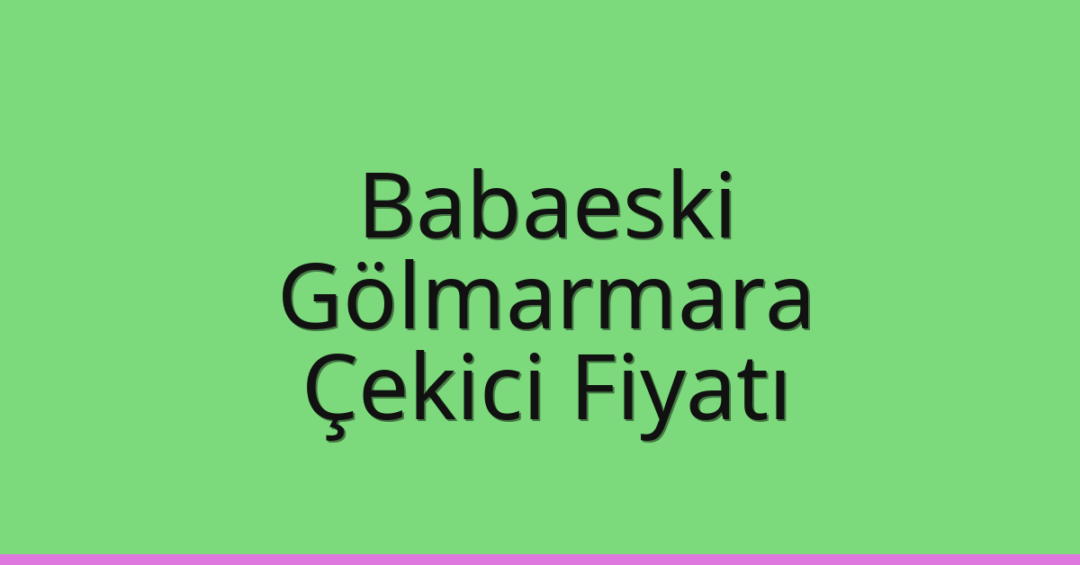 Babaeski Çekici Fiyatı – Gölmarmara Oto Kurtarıcı Ücreti