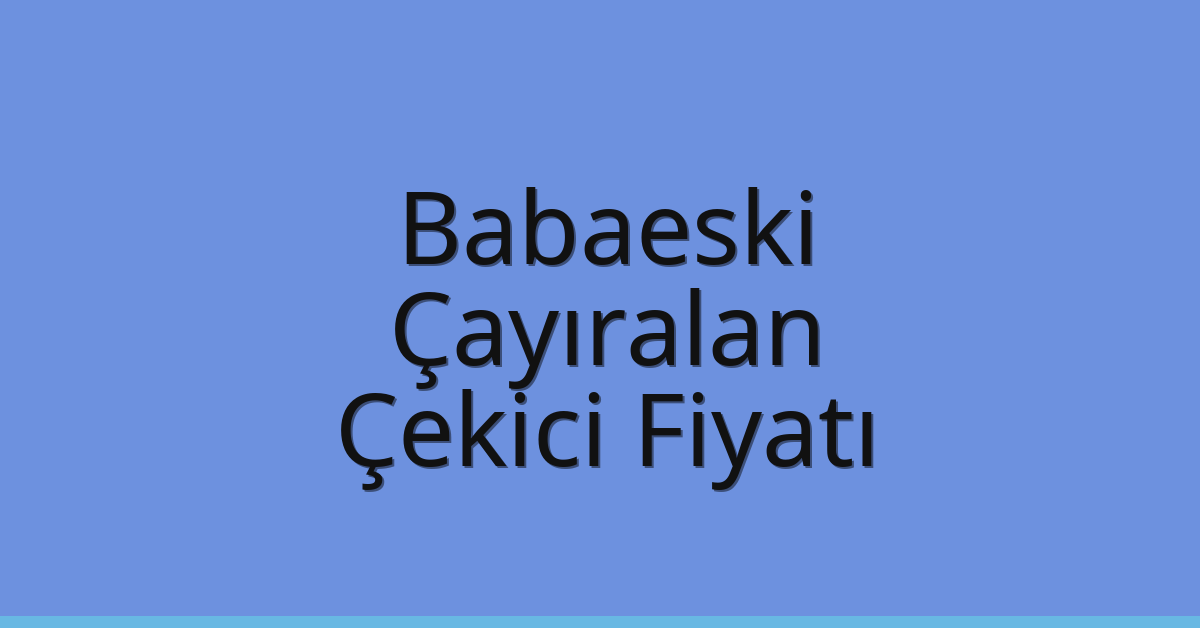 Babaeski Çekici Fiyatı – Çayıralan Oto Kurtarıcı Ücreti