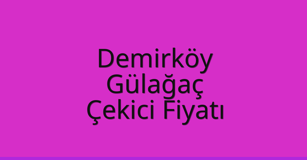 Demirköy Çekici Fiyatı – Gülağaç Oto Kurtarıcı Ücreti