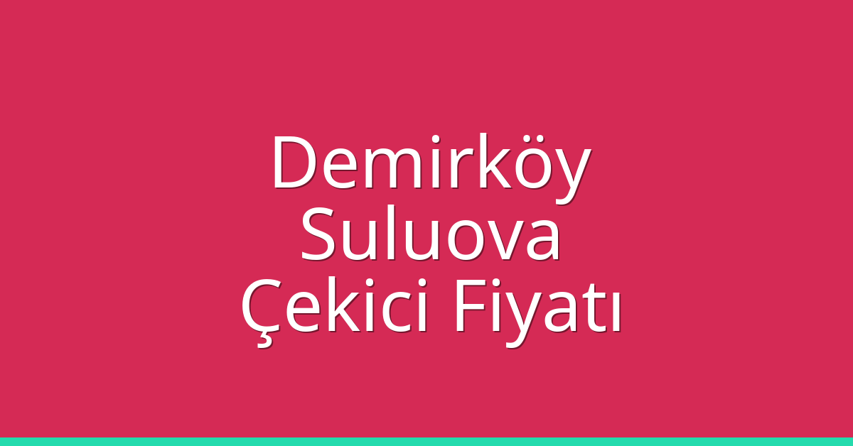 Demirköy Çekici Fiyatı – Suluova Oto Kurtarıcı Ücreti