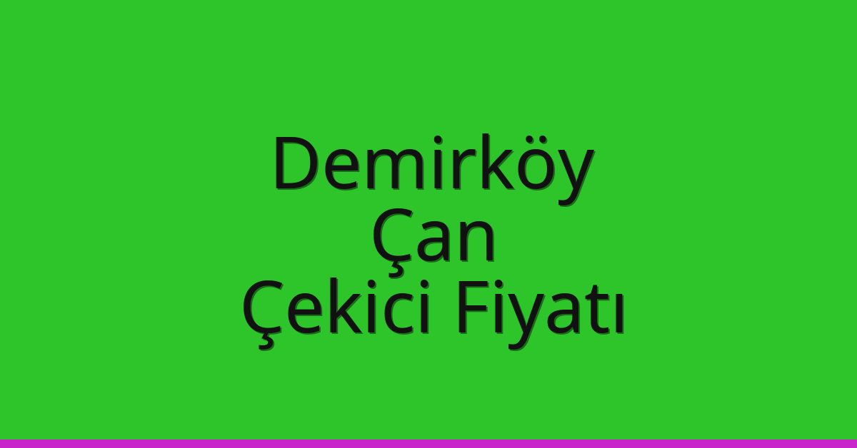 Demirköy Çekici Fiyatı – Çan Oto Kurtarıcı Ücreti