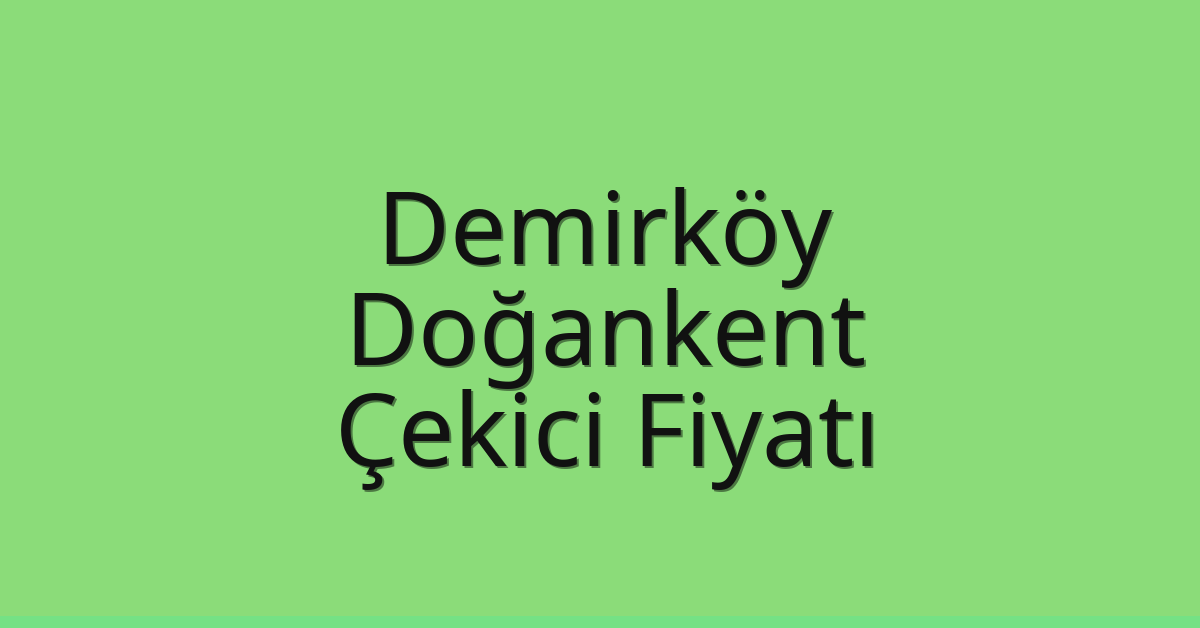 Demirköy Çekici Fiyatı – Doğankent Oto Kurtarıcı Ücreti