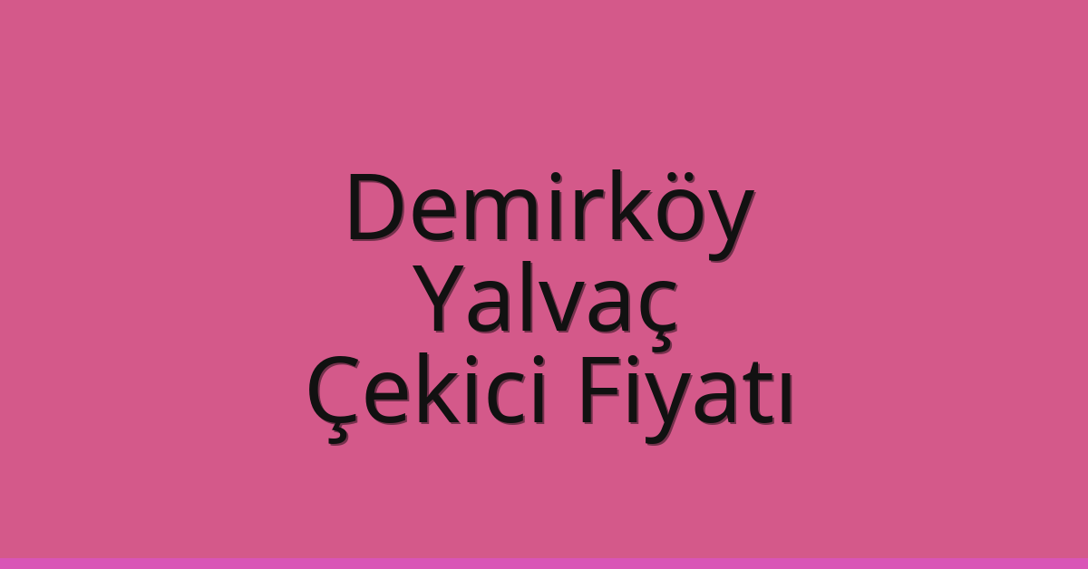 Demirköy Çekici Fiyatı – Yalvaç Oto Kurtarıcı Ücreti