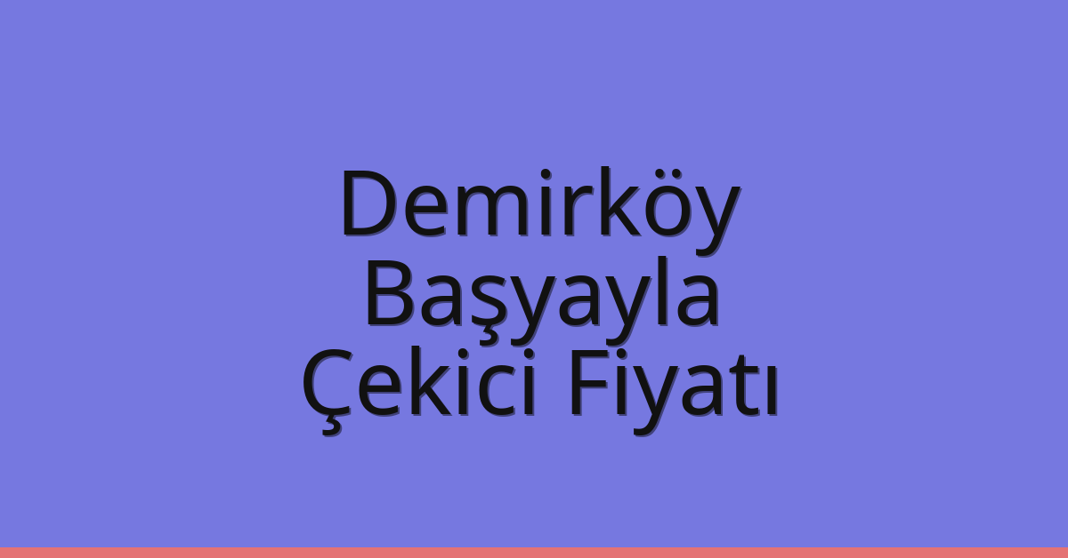 Demirköy Çekici Fiyatı – Başyayla Oto Kurtarıcı Ücreti