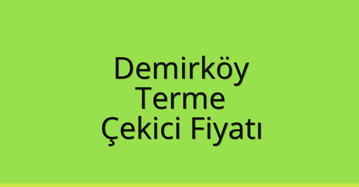Demirköy Çekici Fiyatı – Terme Oto Kurtarıcı Ücreti