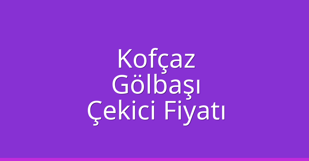 Kofçaz Çekici Fiyatı – Gölbaşı Oto Kurtarıcı Ücreti
