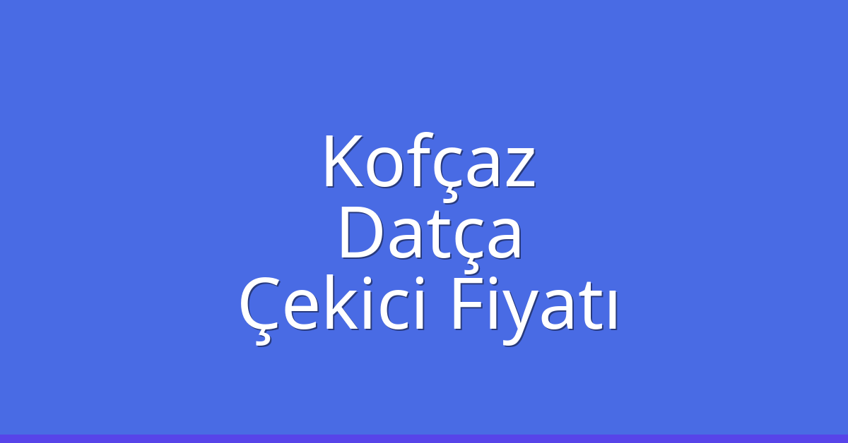 Kofçaz Çekici Fiyatı – Datça Oto Kurtarıcı Ücreti