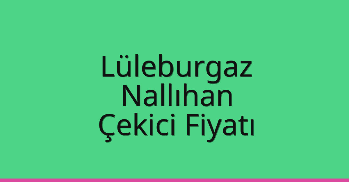 Lüleburgaz Çekici Fiyatı – Nallıhan Oto Kurtarıcı Ücreti