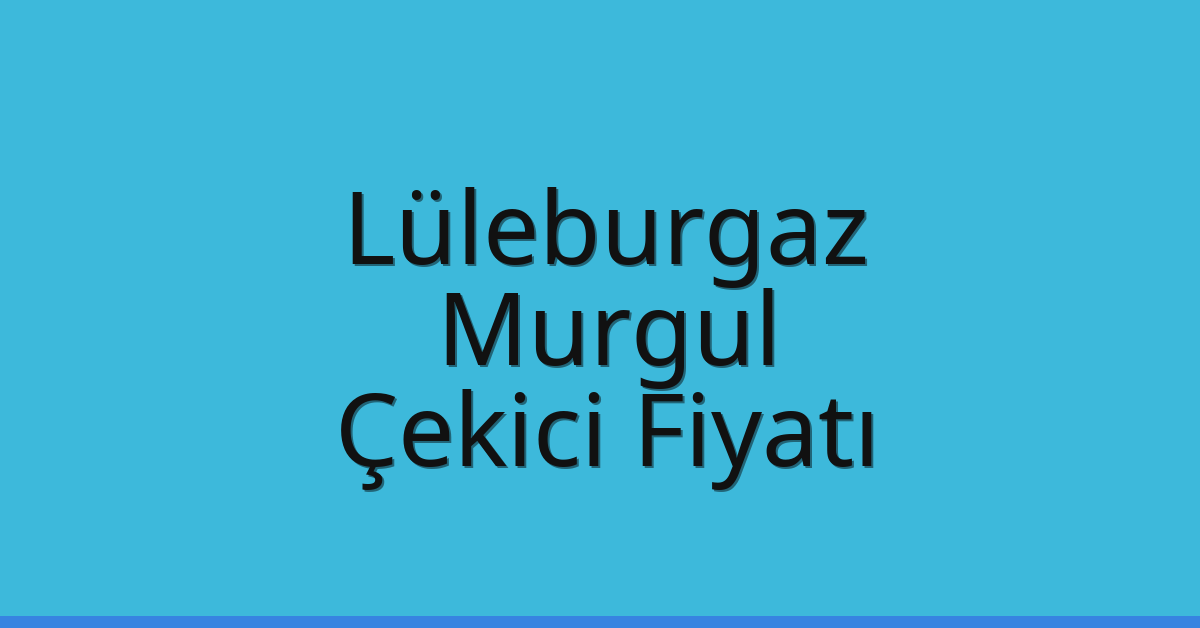 Lüleburgaz Çekici Fiyatı – Murgul Oto Kurtarıcı Ücreti