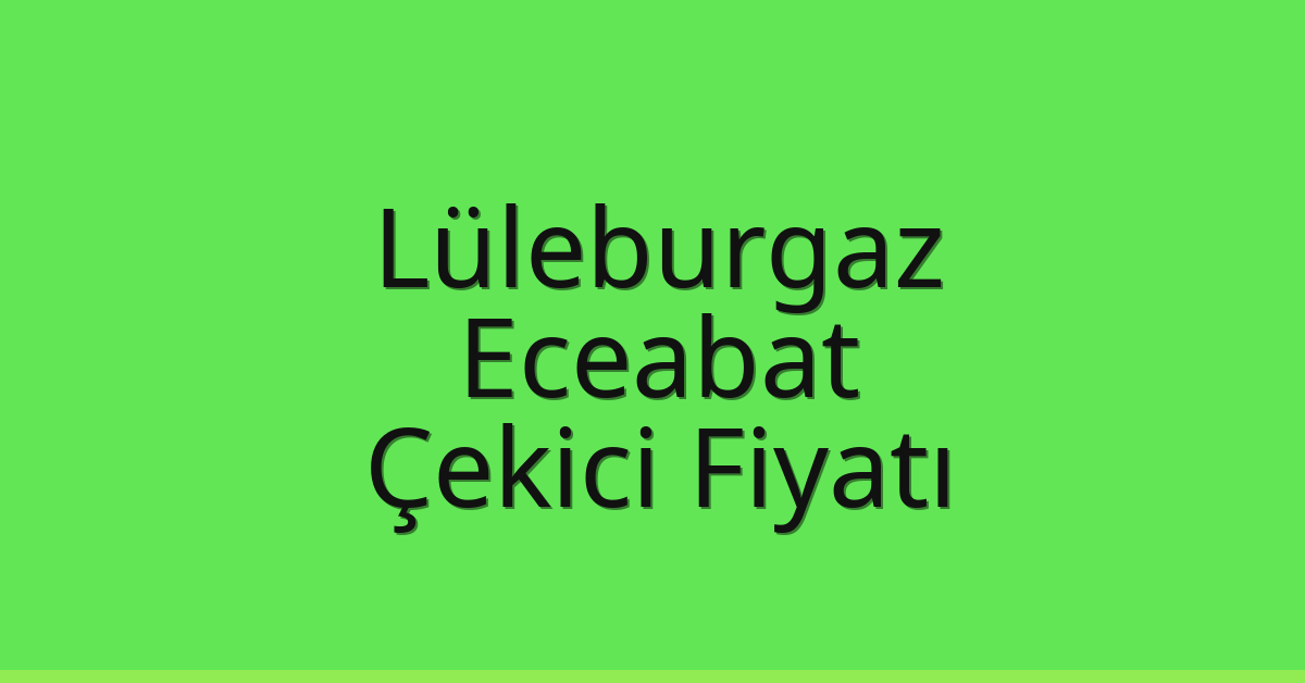 Lüleburgaz Çekici Fiyatı – Eceabat Oto Kurtarıcı Ücreti