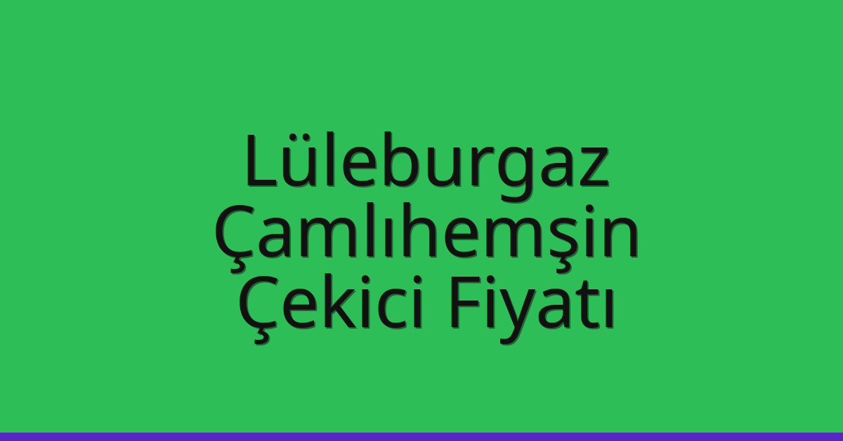 Lüleburgaz Çekici Fiyatı – Çamlıhemşin Oto Kurtarıcı Ücreti