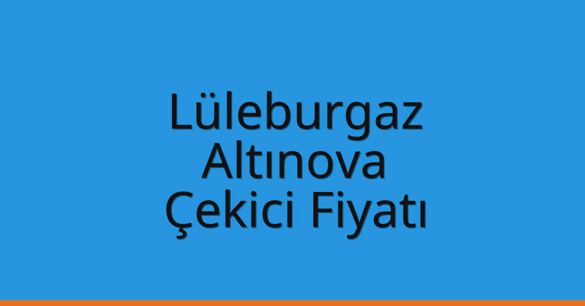 Lüleburgaz Çekici Fiyatı – Altınova Oto Kurtarıcı Ücreti